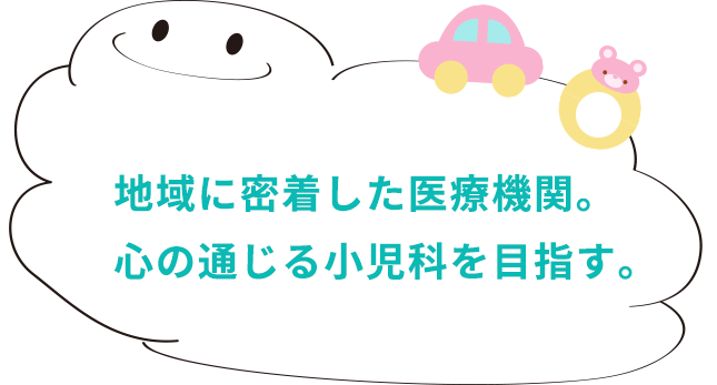 地域に密着した医療機関。心の通じる小児科を目指す。